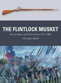 The Flintlock Musket : Brown BESS and Charleville 1715-1865 - Stuart Reid