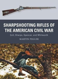 Sharpshooting Rifles of the American Civil War : Colt, Sharps, Spencer, and Whitworth - Martin Pegler