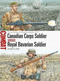 Canadian Corps Soldier Versus Royal Bavavarian Soldier : Vimy Ridge to Passchendaele 1917 - Adam Hook