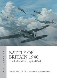 Battle of Britain 1940 : The Luftwaffe's 'Eagle Attack' - Douglas C. Dildy