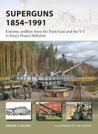 Superguns 1854-1991 : Extreme Artillery from the Paris Gun and the V-3 to Iraq's Project Babylon - Steven J. Zaloga