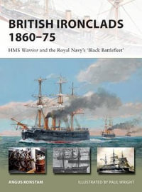 British Ironclads 1860-75 : New Vanguard : HMS Warrior and the Royal Navy's 'Black Battlefleet' : New Vanguard Book 262 - Angus Konstam