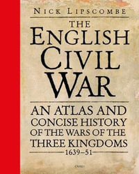 The English Civil War : An Atlas and Concise History of the Wars of the Three Kingdoms 1639-51 - Nick Lipscombe