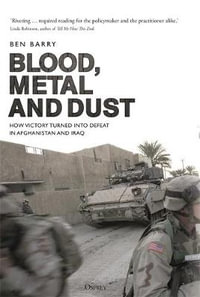 Blood, Metal and Dust : How Victory Turned into Defeat in Afghanistan and Iraq - Ben Barry