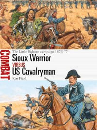 Sioux Warrior vs US Cavalryman : The Little Bighorn Campaign 1876-77 : Combat - Ron Field