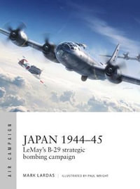 Japan 1944-45 : LeMay's B-29 Strategic Bombing Campaign - Mark Lardas