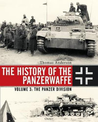 The History of the Panzerwaffe : Volume 3 : The Panzer Division - Thomas Anderson