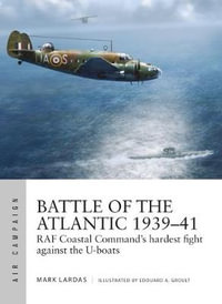 Battle of the Atlantic 1939-41 : RAF Coastal Command's hardest fight against the U-boats - Mark Lardas