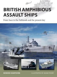 British Amphibious Assault Ships : From Suez to the Falklands and the present day - Edward Hampshire