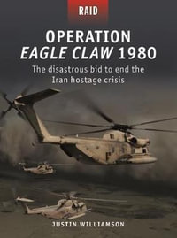 Operation Eagle Claw 1980 : The Disastrous Bid to End the Iran Hostage Crisis - Justin Williamson