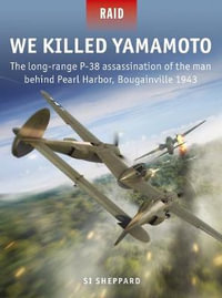 We Killed Yamamoto : The long-range P-38 assassination of the man behind Pearl Harbor, Bougainville 1943 - Si Sheppard