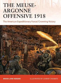 The Meuse-Argonne Offensive 1918 : The American Expeditionary Forces' Crowning Victory - Brian Lane Herder