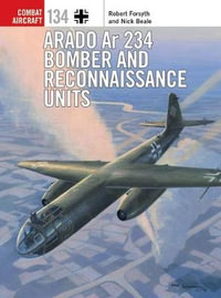 Arado AR 234 Bomber and Reconnaissance Units : Combat Aircraft - Robert Forsyth