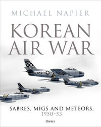 Korean Air War : Sabres, MiGs and Meteors, 1950-53 - Michael Napier