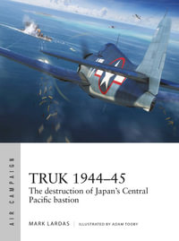 Truk 1944-45 : The destruction of Japan's Central Pacific bastion - Mark Lardas