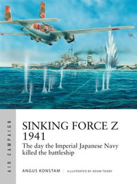 Sinking Force Z 1941 : The day the Imperial Japanese Navy killed the battleship - Angus Konstam
