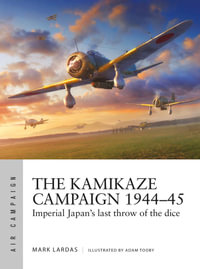 The Kamikaze Campaign 1944-45 : Imperial Japan's last throw of the dice - Mark Lardas