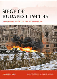 Siege of Budapest 1944-45 : The Brutal Battle for the Pearl of the Danube - Balazs Mihalyi