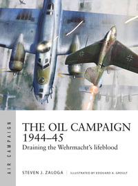 The Oil Campaign 1944-45 : Draining the Wehrmacht's lifeblood - Steven J. Zaloga