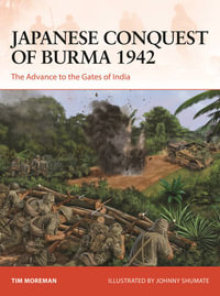 Japanese Conquest of Burma 1942 : The Advance to the Gates of India - Timothy Robert Moreman