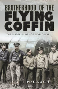 Brotherhood of the Flying Coffin : The Glider Pilots of World War II - Scott McGaugh