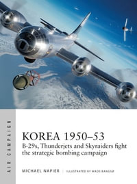 Korea 1950-53 : B-29s, Thunderjets and Skyraiders fight the strategic bombing campaign - Michael Napier