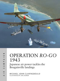 Operation Ro-Go 1943 : Japanese air power tackles the Bougainville landings - Michael John Claringbould