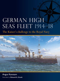 German High Seas Fleet 1914-18 : The Kaiser's challenge to the Royal Navy - Angus Konstam