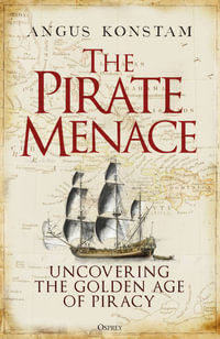 The Pirate Menace : Uncovering the Golden Age of Piracy - Angus Konstam