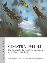 Sumatra 1944-45 : The British Pacific Fleet's oil campaign in the Dutch East Indies - Angus Konstam