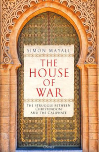 The House of War : The Struggle between Christendom and the Caliphate - Sir Simon Mayall