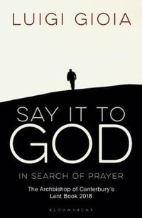 Say it to God : In Search of Prayer: The Archbishop of Canterbury's Lent Book 2018 - Br Luigi Gioia