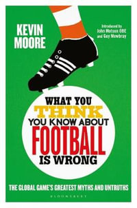 What You Think You Know About Football is Wrong : Global Game's Greatest Myths and Untruths - Kevin Moore