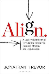 Align : Leadership Blueprint for Aligning Enterprise Purpose, Strategyand Organisation - Jonathan Trevor