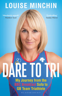 Dare to Tri : Journey from the BBC Breakfast Sofa to GB Team Triathlete - Louise Minchin