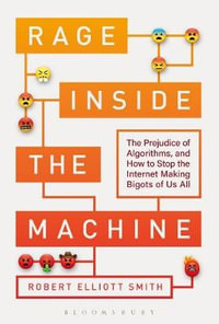 Rage Inside the Machine : Prejudice of Algorithms, and How to Stop the Internet Making Bigots of Us All - Robert Elliott Smith