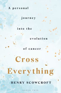 Cross Everything : A personal journey into the evolution of cancer - Henry Scowcroft