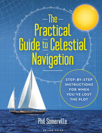 The Practical Guide to Celestial Navigation : Step-by-step instructions for when you've lost the plot - Phil Somerville