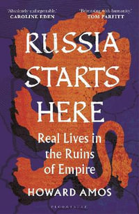 Russia Starts Here : Real Lives in the Ruins of Empire - Howard Amos