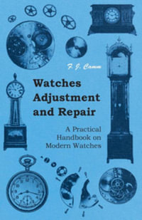Watches Adjustment and Repair - A Practical Handbook on Modern Watches - F. J. Camm