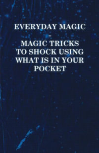 Everyday Magic - Magic Tricks to Shock Using What is in Your Pocket - Coins, Notes, Handkerchiefs, Cigarettes - Anon