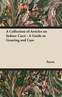A Collection of Articles on Indoor Cacti - A Guide to Growing and Care - Anon