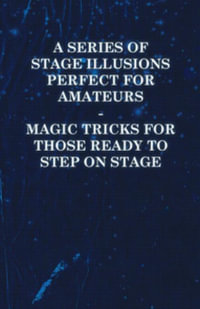 A Series of Stage Illusions Perfect for Amateurs - Magic Tricks for Those Ready to Step on Stage - Anon