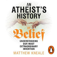 An Atheist's History of Belief : Understanding Our Most Extraordinary Invention - Matthew Kneale
