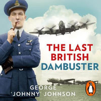 The Last British Dambuster : One man's extraordinary life and the raid that changed history - George Johnny Johnson MBE