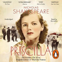 Priscilla : The Hidden Life of an Englishwoman in Wartime France - Nicholas Shakespeare