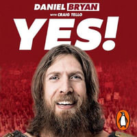 Yes! : My Improbable Journey to the Main Event of Wrestlemania - Daniel Bryan