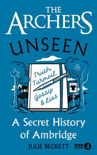 The Archers Unseen : A secret history of Ambridge - Julie Beckett