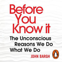 Before You Know It : The Unconscious Reasons We Do What We Do - John Bargh