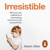 Irresistible : Why We Can't Stop Checking, Scrolling, Clicking and Watching - Adam Alter